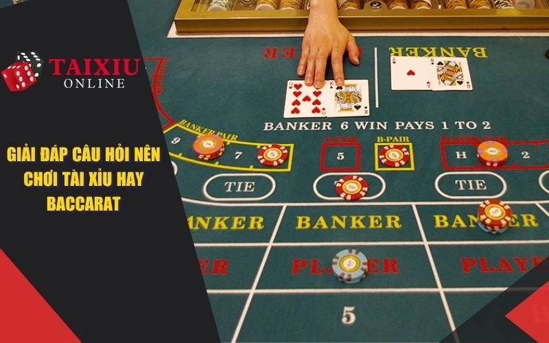 giai dap cau hoi nen choi tai xiu hay baccarat 1386 Giải đáp câu hỏi nên chơi tài xỉu hay baccarat