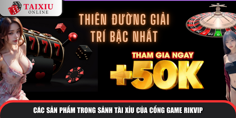 san pham trong sanh tai xiu cong game rikvip 370 Các sản phẩm trong sảnh tài xỉu của cổng game RIKVIP