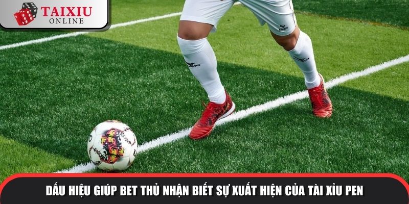 Dấu hiệu giúp bet thủ nhận biết sự xuất hiện của tài xỉu pen